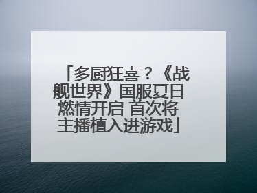 多厨狂喜？《战舰世界》国服夏日燃情开启 首次将主播植入进游戏