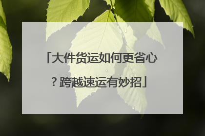 大件货运如何更省心？跨越速运有妙招