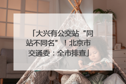 大兴有公交站“同站不同名”！北京市交通委：全市排查