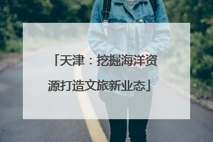 天津：挖掘海洋资源打造文旅新业态