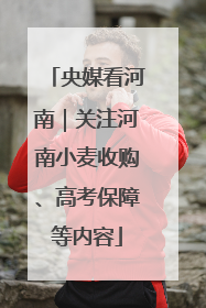央媒看河南｜关注河南小麦收购、高考保障等内容