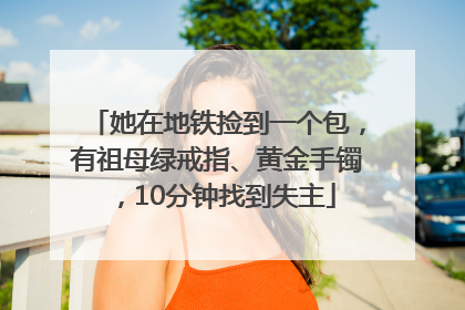她在地铁捡到一个包，有祖母绿戒指、黄金手镯，10分钟找到失主