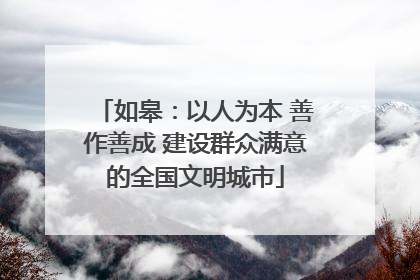 如皋：以人为本 善作善成 建设群众满意的全国文明城市