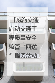威海交通启动交通工程质量安全监管“四送”服务活动