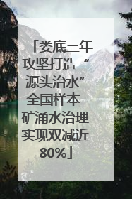 娄底三年攻坚打造“源头治水”全国样本 矿涌水治理实现双减近80%