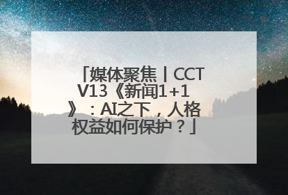 媒体聚焦丨CCTV13《新闻1+1》：AI之下，人格权益如何保护？