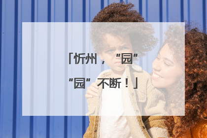 忻州，“园”“园”不断！