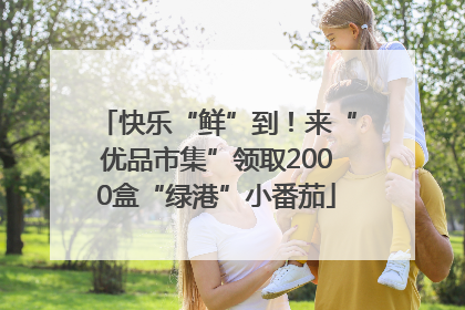 快乐“鲜”到！来“优品市集”领取2000盒“绿港”小番茄