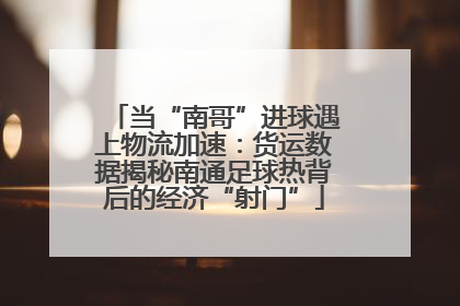当“南哥”进球遇上物流加速：货运数据揭秘南通足球热背后的经济“射门”