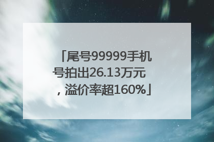 尾号99999手机号拍出26.13万元，溢价率超160%