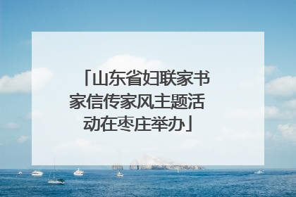 山东省妇联家书家信传家风主题活动在枣庄举办