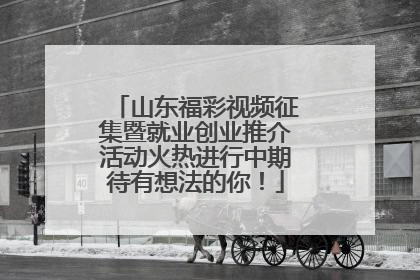 山东福彩视频征集暨就业创业推介活动火热进行中期待有想法的你！