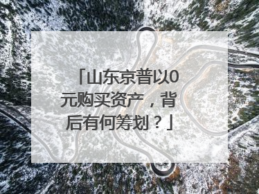 山东京普以0元购买资产，背后有何筹划？