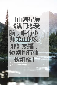 山海星辰《满门恋爱脑，唯有小师弟正的发邪》热播，短剧也有仙侠群像