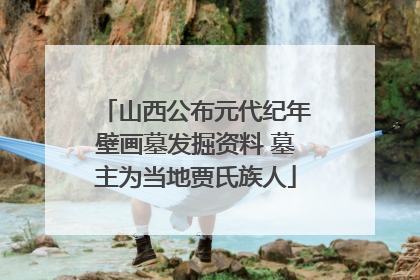 山西公布元代纪年壁画墓发掘资料 墓主为当地贾氏族人