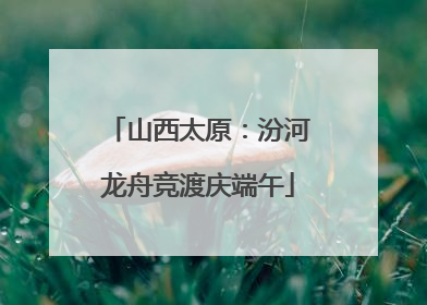 山西太原：汾河龙舟竞渡庆端午