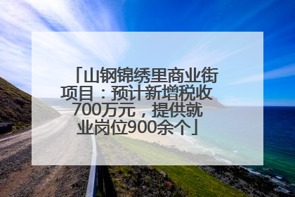 山钢锦绣里商业街项目：预计新增税收700万元，提供就业岗位900余个