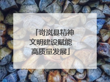 岢岚县精神文明建设赋能高质量发展