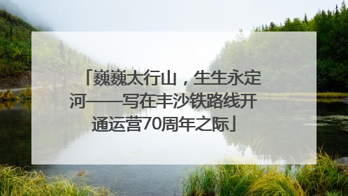 巍巍太行山，生生永定河——写在丰沙铁路线开通运营70周年之际