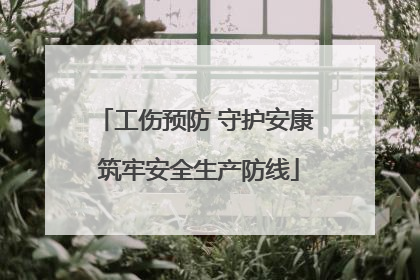 工伤预防 守护安康 筑牢安全生产防线
