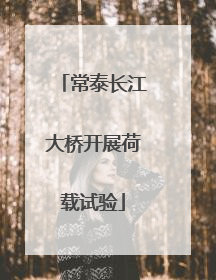 常泰长江大桥开展荷载试验