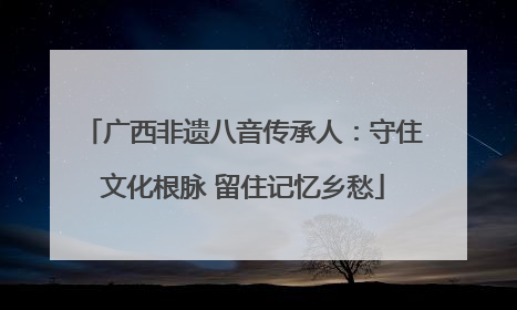 广西非遗八音传承人：守住文化根脉 留住记忆乡愁