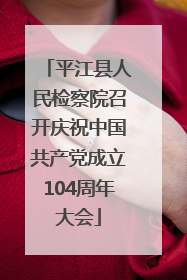 平江县人民检察院召开庆祝中国共产党成立104周年大会
