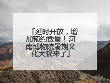 延时开放，增加预约数量！河南博物院暑期文化大餐来了