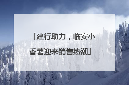 建行助力，临安小香薯迎来销售热潮