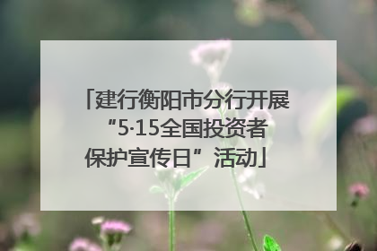 建行衡阳市分行开展“5·15全国投资者保护宣传日”活动