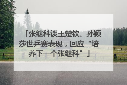 张继科谈王楚钦、孙颖莎世乒赛表现，回应“培养下一个张继科”
