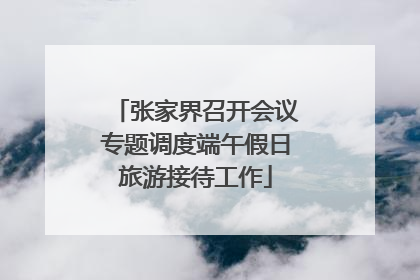 张家界召开会议专题调度端午假日旅游接待工作