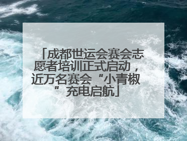 成都世运会赛会志愿者培训正式启动，近万名赛会“小青椒”充电启航