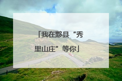 我在黟县“秀里山庄”等你