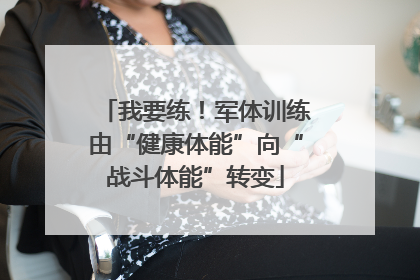 我要练！军体训练由“健康体能”向“战斗体能”转变