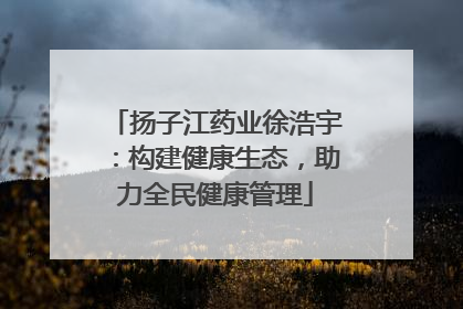 扬子江药业徐浩宇：构建健康生态，助力全民健康管理