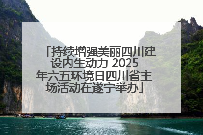 持续增强美丽四川建设内生动力 2025年六五环境日四川省主场活动在遂宁举办