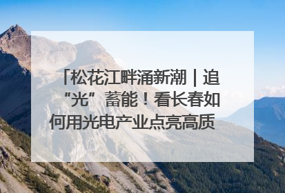 松花江畔涌新潮｜追“光”蓄能！看长春如何用光电产业点亮高质量发展新赛道