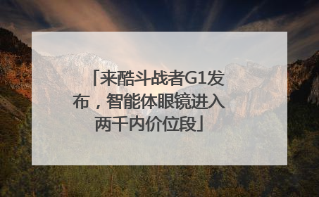 来酷斗战者G1发布，智能体眼镜进入两千内价位段