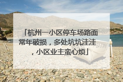 杭州一小区停车场路面常年破损，多处坑坑洼洼，小区业主蛮心烦