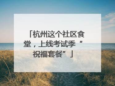 杭州这个社区食堂，上线考试季“祝福套餐”