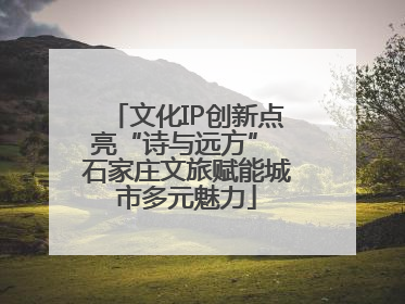 文化IP创新点亮“诗与远方” 石家庄文旅赋能城市多元魅力
