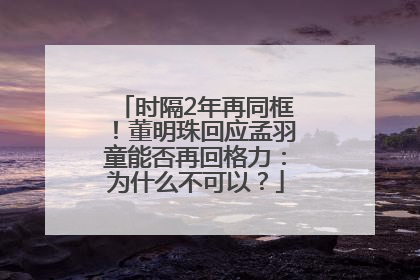 时隔2年再同框！董明珠回应孟羽童能否再回格力：为什么不可以？