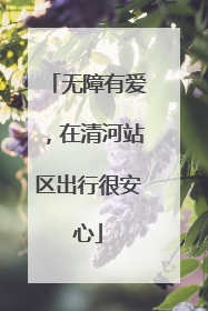 无障有爱，在清河站区出行很安心