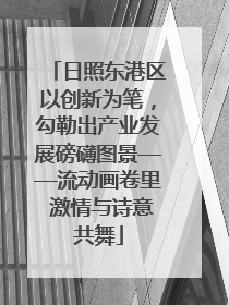 日照东港区以创新为笔，勾勒出产业发展磅礴图景——流动画卷里 激情与诗意共舞