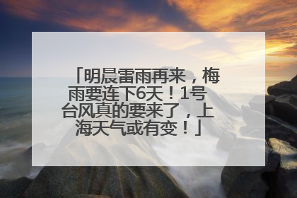 明晨雷雨再来，梅雨要连下6天！1号台风真的要来了，上海天气或有变！