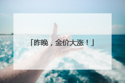 昨晚，金价大涨！