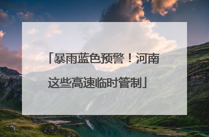 暴雨蓝色预警！河南这些高速临时管制