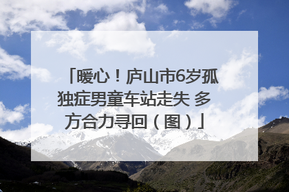 暖心！庐山市6岁孤独症男童车站走失 多方合力寻回（图）