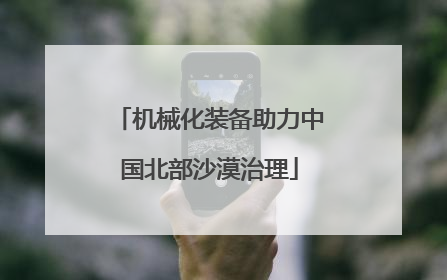 机械化装备助力中国北部沙漠治理
